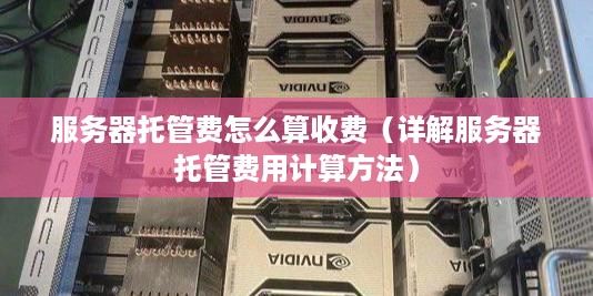 服务器托管费怎么算收费（详解服务器托管费用计算方法）