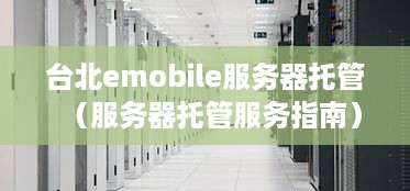台北emobile服务器托管（服务器托管服务指南）
