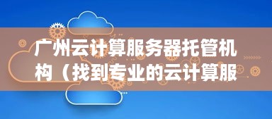 广州云计算服务器托管机构（找到专业的云计算服务商）
