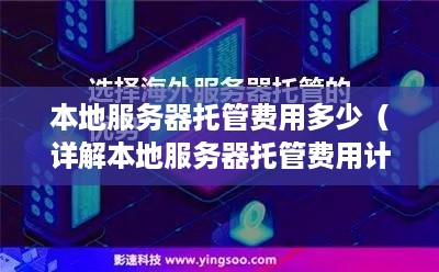 本地服务器托管费用多少（详解本地服务器托管费用计算方法）