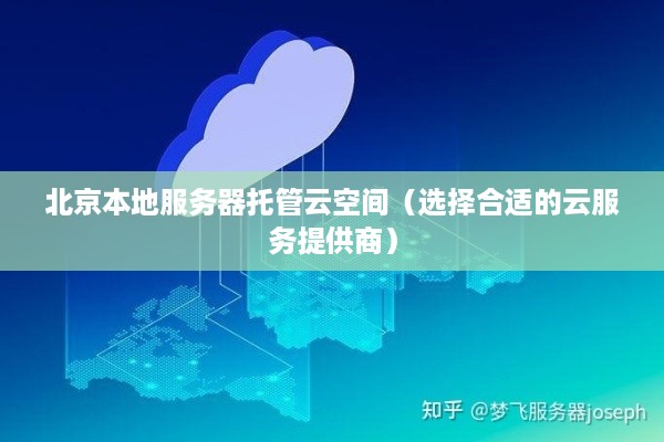 北京本地服务器托管云空间（选择合适的云服务提供商）