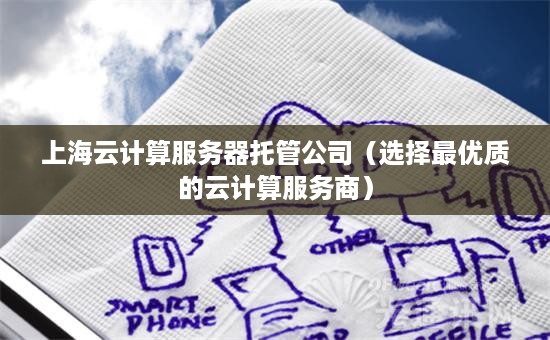 上海云计算服务器托管公司（选择最优质的云计算服务商）