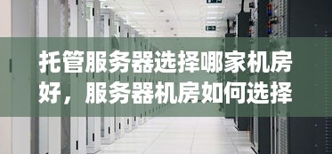 托管服务器选择哪家机房好，服务器机房如何选择