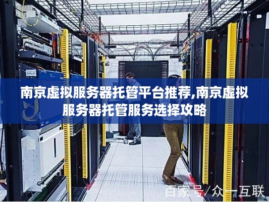 南京虚拟服务器托管平台推荐,南京虚拟服务器托管服务选择攻略