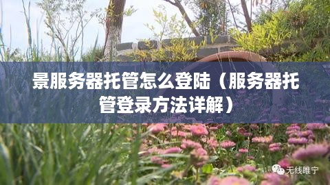 景服务器托管怎么登陆（服务器托管登录方法详解）