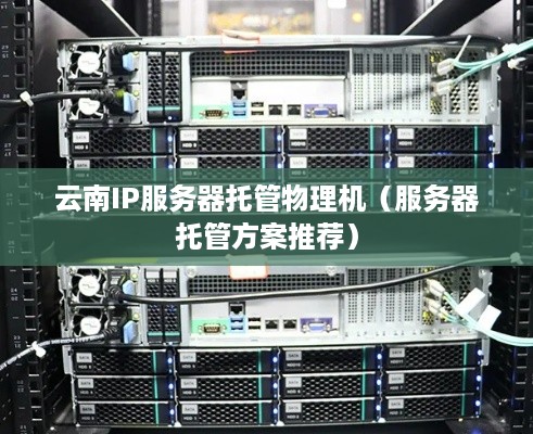 云南IP服务器托管物理机（服务器托管方案推荐）