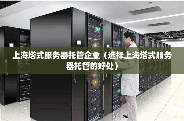 上海塔式服务器托管企业（选择上海塔式服务器托管的好处）