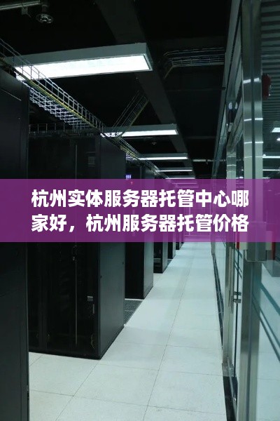 杭州实体服务器托管中心哪家好，杭州服务器托管价格对比