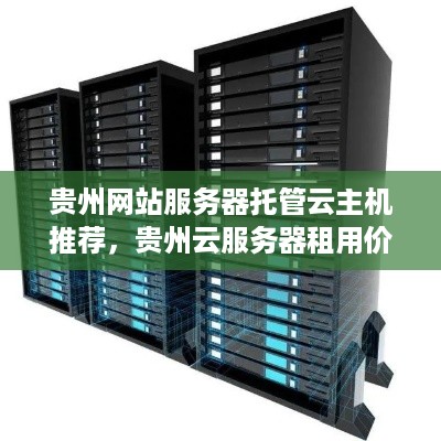 贵州网站服务器托管云主机推荐，贵州云服务器租用价格对比