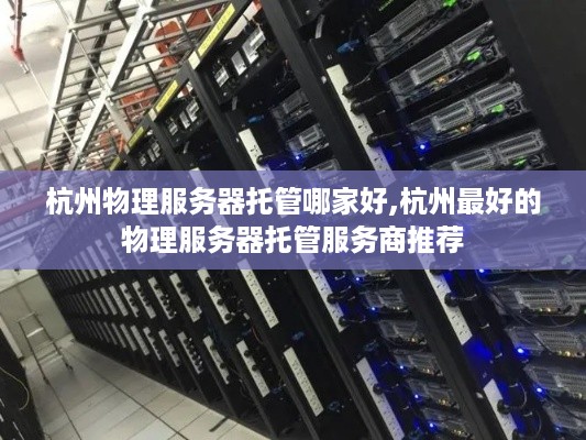 杭州物理服务器托管哪家好,杭州最好的物理服务器托管服务商推荐