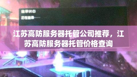 江苏高防服务器托管公司推荐，江苏高防服务器托管价格查询