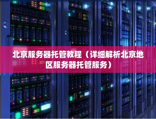 北京服务器托管教程（详细解析北京地区服务器托管服务）