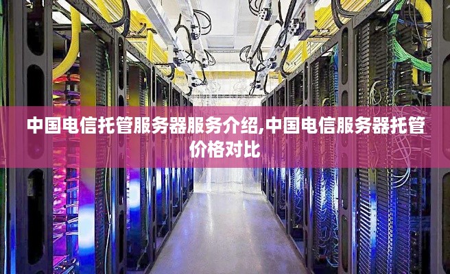中国电信托管服务器服务介绍,中国电信服务器托管价格对比