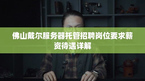 佛山戴尔服务器托管招聘岗位要求薪资待遇详解