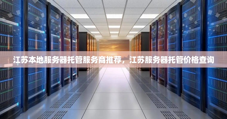 江苏本地服务器托管服务商推荐，江苏服务器托管价格查询
