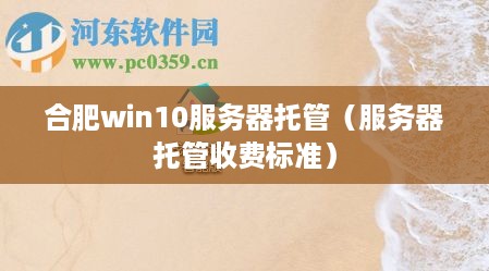 合肥win10服务器托管（服务器托管收费标准）