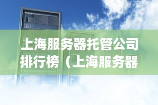 上海服务器托管公司排行榜（上海服务器托管服务比较）