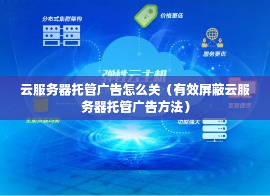 云服务器托管广告怎么关（有效屏蔽云服务器托管广告方法）