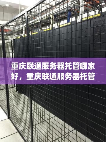 重庆联通服务器托管哪家好，重庆联通服务器托管服务推荐
