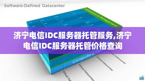 济宁电信IDC服务器托管服务,济宁电信IDC服务器托管价格查询