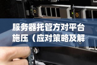 服务器托管方对平台施压（应对策略及解决方案）