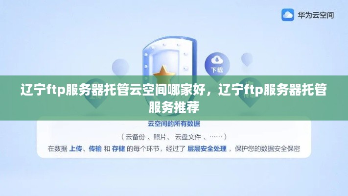 辽宁ftp服务器托管云空间哪家好，辽宁ftp服务器托管服务推荐