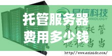 托管服务器费用多少钱（了解托管服务器的价格和费用）