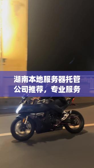 湖南本地服务器托管公司推荐，专业服务器托管服务哪家好