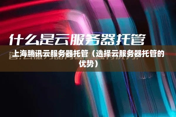 上海腾讯云服务器托管（选择云服务器托管的优势）
