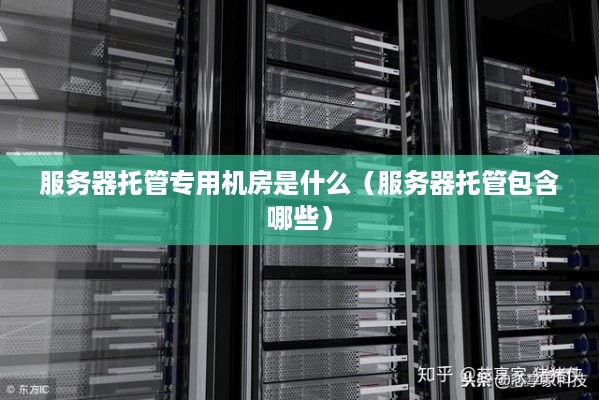 服务器托管专用机房是什么（服务器托管包含哪些）