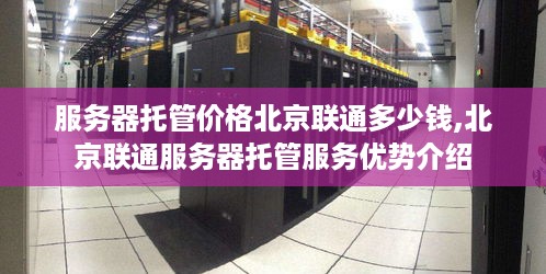 服务器托管价格北京联通多少钱,北京联通服务器托管服务优势介绍