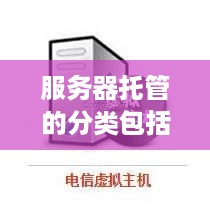 服务器托管的分类包括哪些（详解服务器托管的种类）