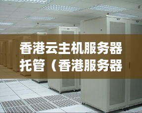 香港云主机服务器托管（香港服务器托管机房）