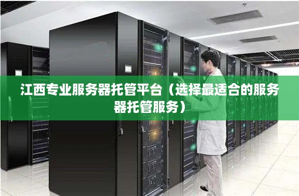 江西专业服务器托管平台（选择最适合的服务器托管服务）