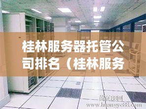 桂林服务器托管公司排名（桂林服务器托管服务商推荐）