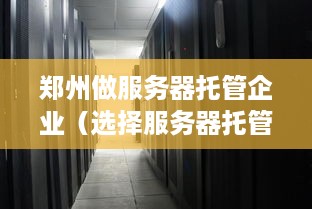 郑州做服务器托管企业（选择服务器托管企业需注意哪些问题）