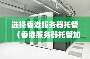 选择香港服务器托管（香港服务器托管加盟费多少钱）