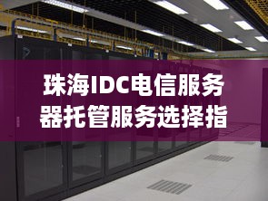 珠海IDC电信服务器托管服务选择指南