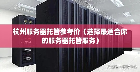 杭州服务器托管参考价（选择最适合你的服务器托管服务）