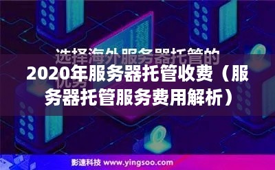 2020年服务器托管收费（服务器托管服务费用解析）