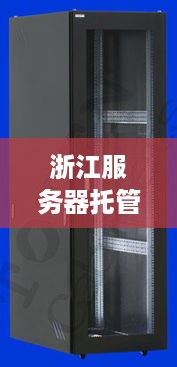 浙江服务器托管机柜生产厂家推荐，服务器托管机柜价格查询