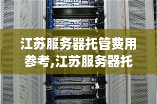 江苏服务器托管费用参考,江苏服务器托管服务商推荐