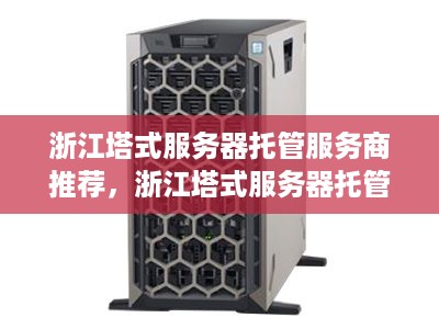 浙江塔式服务器托管服务商推荐，浙江塔式服务器托管价格对比