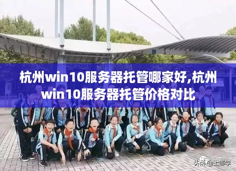 杭州win10服务器托管哪家好,杭州win10服务器托管价格对比