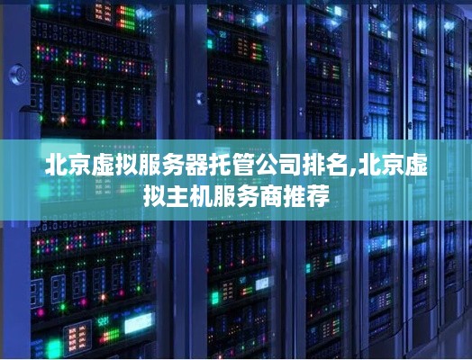 北京虚拟服务器托管公司排名,北京虚拟主机服务商推荐