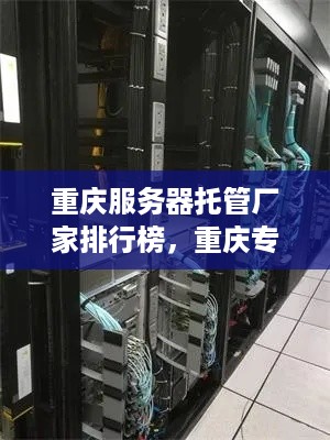 重庆服务器托管厂家排行榜，重庆专业服务器托管服务推荐