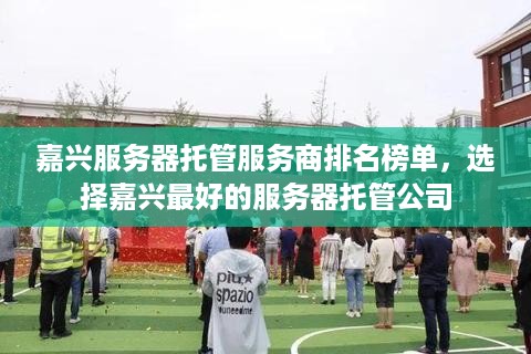 嘉兴服务器托管服务商排名榜单，选择嘉兴最好的服务器托管公司