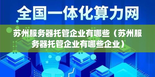 苏州服务器托管企业有哪些（苏州服务器托管企业有哪些企业）