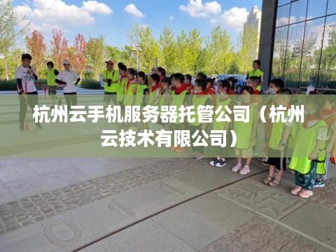 杭州云手机服务器托管公司（杭州云技术有限公司）