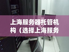 上海服务器托管机构（选择上海服务器托管的优质服务商）
